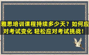 雅思培训课程持续多少天？如何应对考试变化 轻松应对考试挑战！